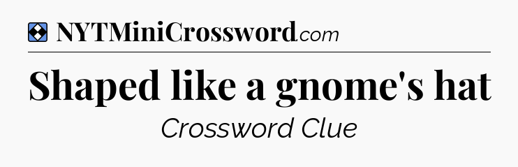 Solution: Shaped like a gnome's hat - NYT Mini Crossword