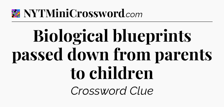 Biological blueprints passed down from parents to children Crossword Clue