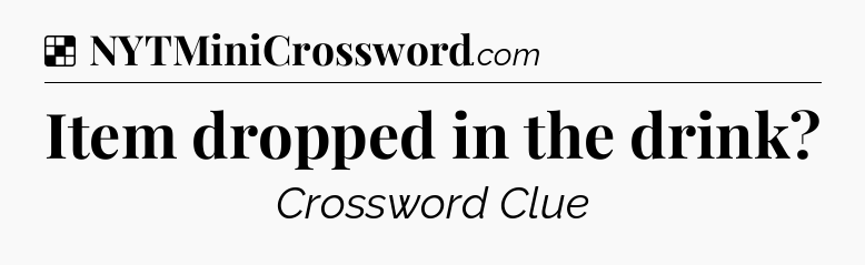 Solution: Item dropped in the drink - NYT Crossword