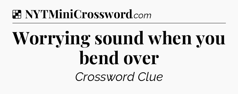 Solution: Worrying sound when you bend over - NYT Crossword