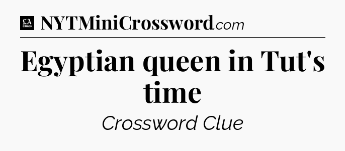 Egyptian queen in Tut's time - LA Times Crossword