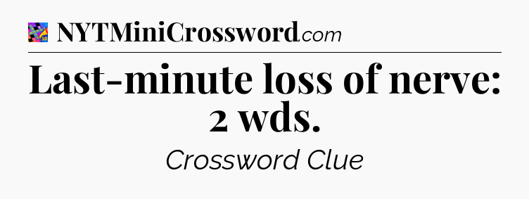 Last-minute loss of nerve: 2 wds Crossword Clue