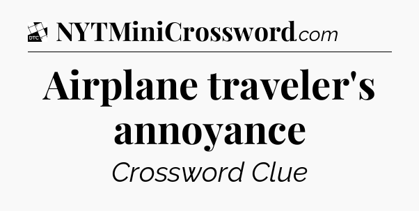 Airplane traveler's annoyance - Daily Themed Mini Crossword