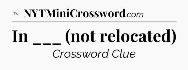 In ___  (not relocated) - WSJ Crossword