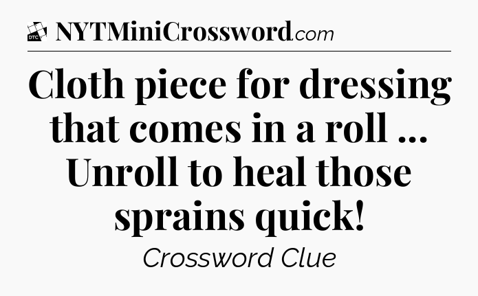 Cloth piece for dressing that comes in a roll ... Unroll to heal those sprains quick - Daily Themed Classic Crossword
