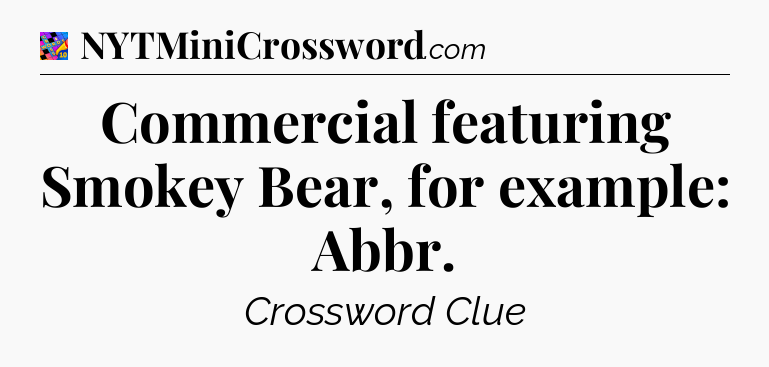 Commercial featuring Smokey Bear, for example: Abbr Crossword Clue