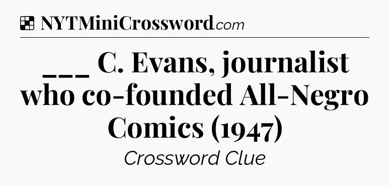 Solution: ___ C. Evans, journalist who co-founded All-Negro Comics (1947) - NYT Crossword