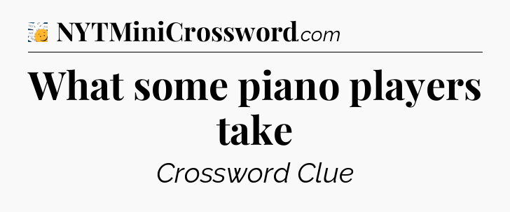 What some piano players take - 7 Little Words