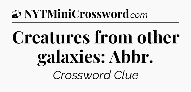 Creatures from other galaxies: Abbr - Daily Themed Classic Crossword