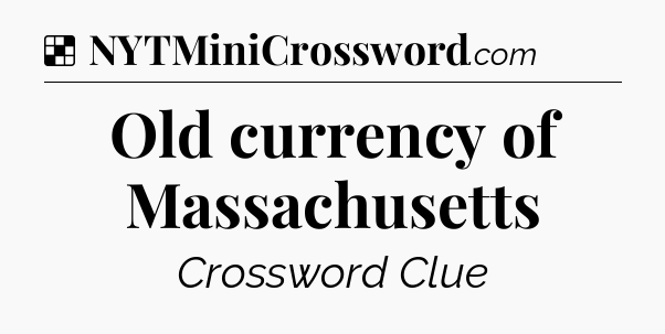 Solution: Old currency of Massachusetts - NYT Crossword