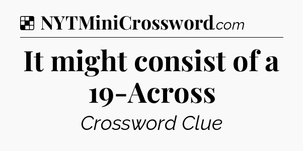 Solution: It might consist of a 19-Across - NYT Crossword