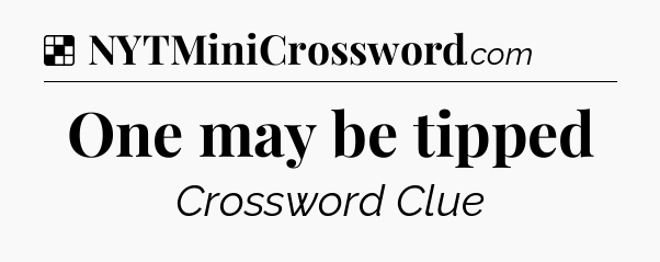 Solution: One may be tipped - NYT Crossword