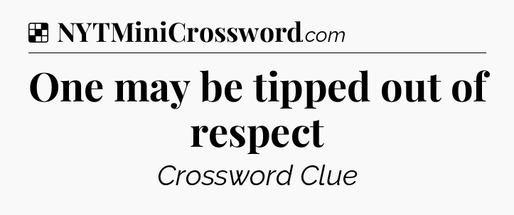 Solution: One may be tipped out of respect - NYT Crossword