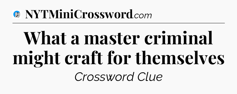 What a master criminal might craft for themselves Crossword Clue