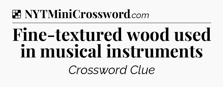 Solution: Fine-textured wood used in musical instruments - NYT Crossword