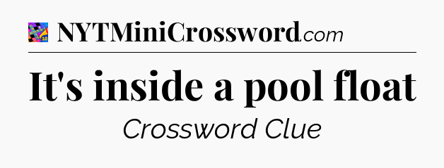 It's inside a pool float Crossword Clue