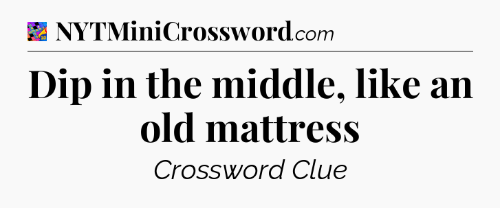 Dip in the middle, like an old mattress Crossword Clue