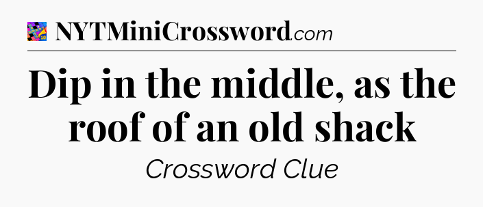 Dip in the middle, as the roof of an old shack Crossword Clue