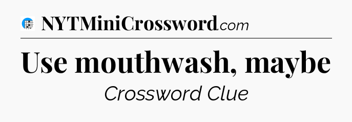 Use mouthwash, maybe Crossword Clue