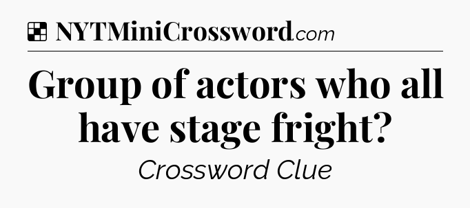 Solution: Group of actors who all have stage fright - NYT Crossword