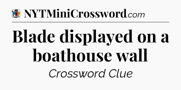 Blade displayed on a boathouse wall Crossword Clue