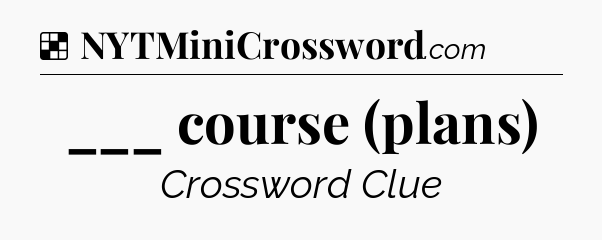 Solution: ___ course (plans) - NYT Crossword