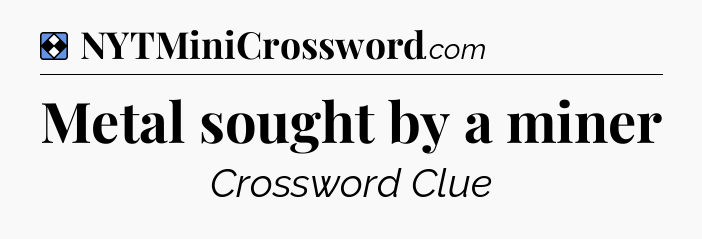 Solution: Metal sought by a miner - NYT Mini Crossword