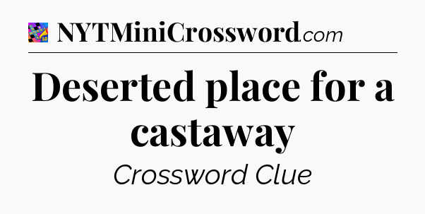 Deserted place for a castaway Crossword Clue