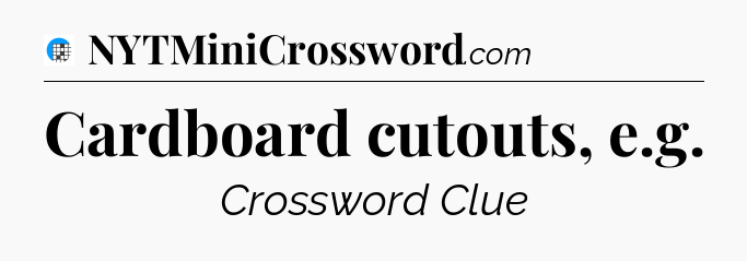 Cardboard cutouts, e.g Crossword Clue