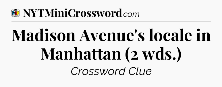 Madison Avenue's locale in Manhattan (2 wds.) Crossword Clue