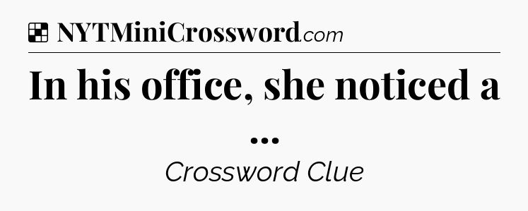 Solution: In his office, she noticed a  - NYT Crossword