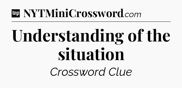 Understanding of the situation Crossword Clue