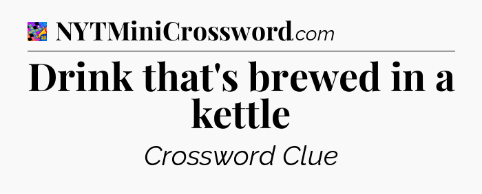 Drink that's brewed in a kettle Crossword Clue