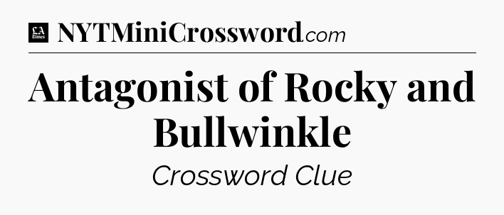 Antagonist of Rocky and Bullwinkle - LA Times Crossword
