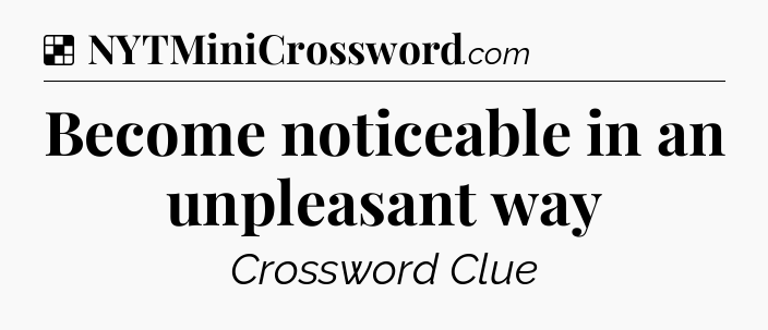 Solution: Become noticeable in an unpleasant way - NYT Crossword