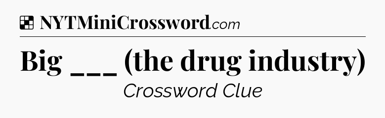 Solution: Big ___ (the drug industry) - NYT Crossword