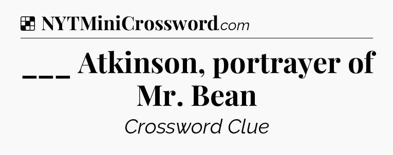 Solution: ___ Atkinson, portrayer of Mr. Bean - NYT Crossword