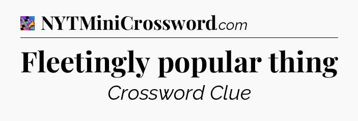 Fleetingly popular thing Crossword Clue