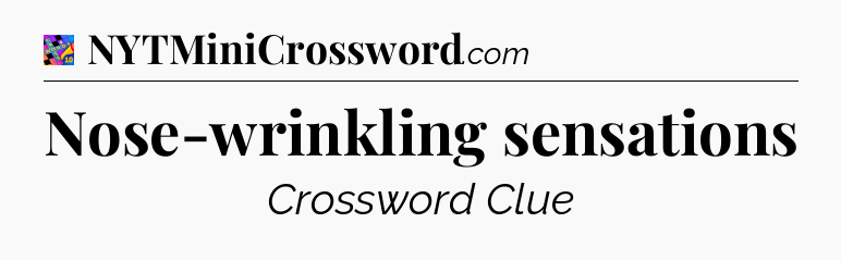 Nose-wrinkling sensations Crossword Clue