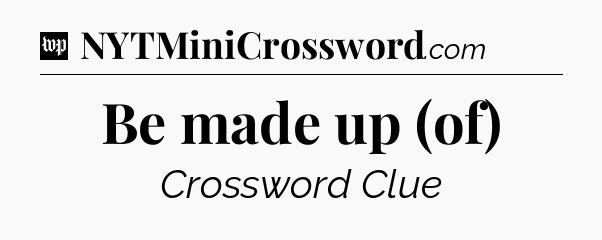 Be made up (of) Crossword Clue