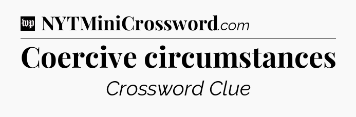 Coercive circumstances Crossword Clue