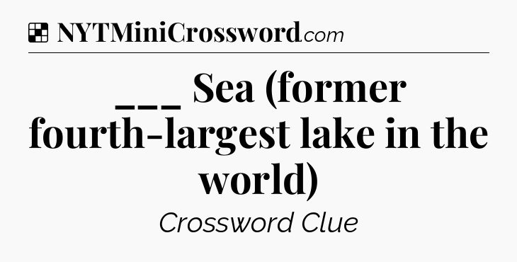 Solution: ___ Sea (former fourth-largest lake in the world) - NYT Crossword