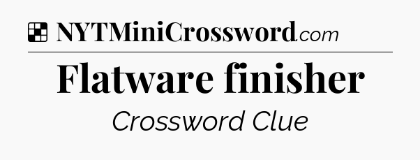 Solution: Flatware finisher - NYT Crossword