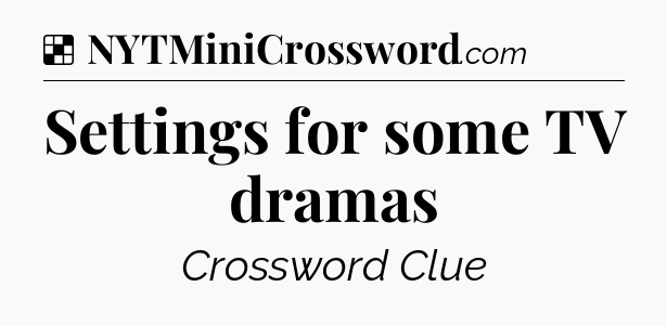 Solution: Settings for some TV dramas - NYT Crossword