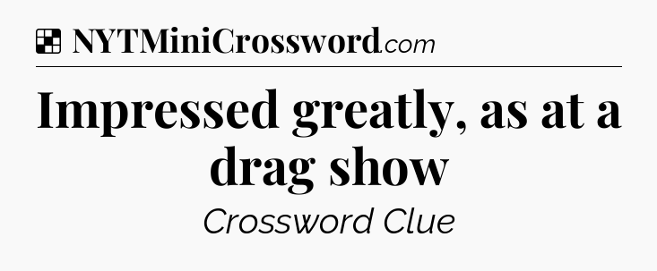 Solution: Impressed greatly, as at a drag show - NYT Crossword