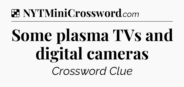Solution: Some plasma TVs and digital cameras - NYT Crossword