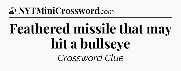 Feathered missile that may hit a bullseye - Daily Themed Classic Crossword