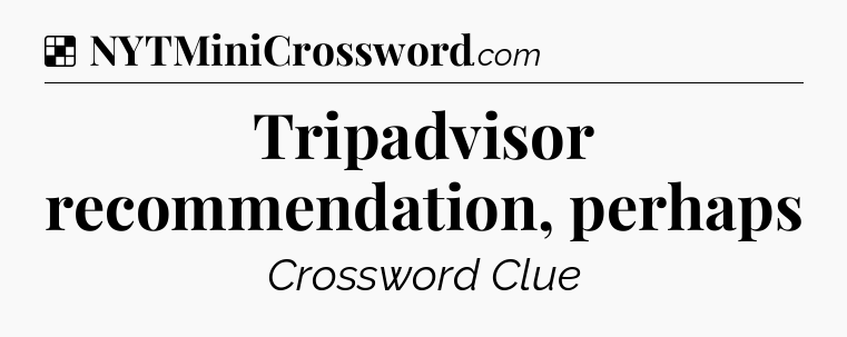 Solution: Tripadvisor recommendation, perhaps - NYT Crossword