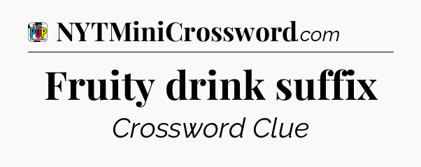 Fruity drink suffix Crossword Clue