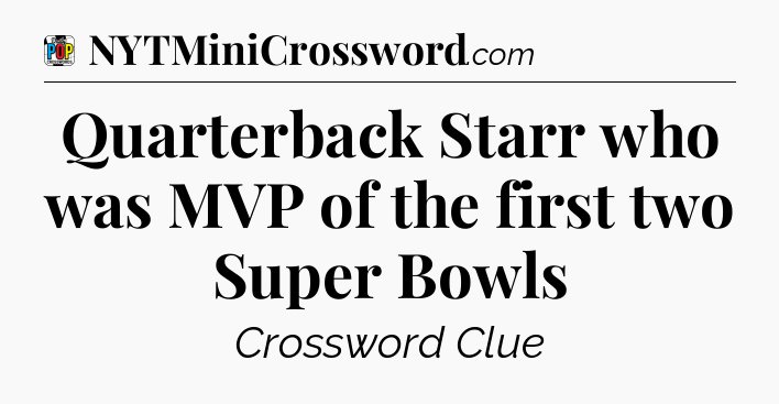 Quarterback Starr who was MVP of the first two Super Bowls Crossword Clue